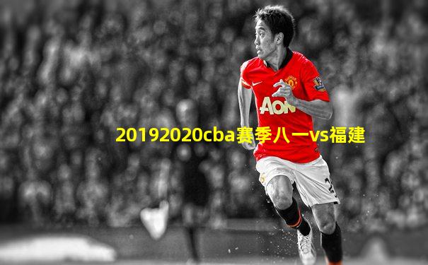 20192020cba赛季八一vs福建