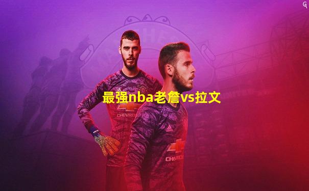 最强nba老詹vs拉文
